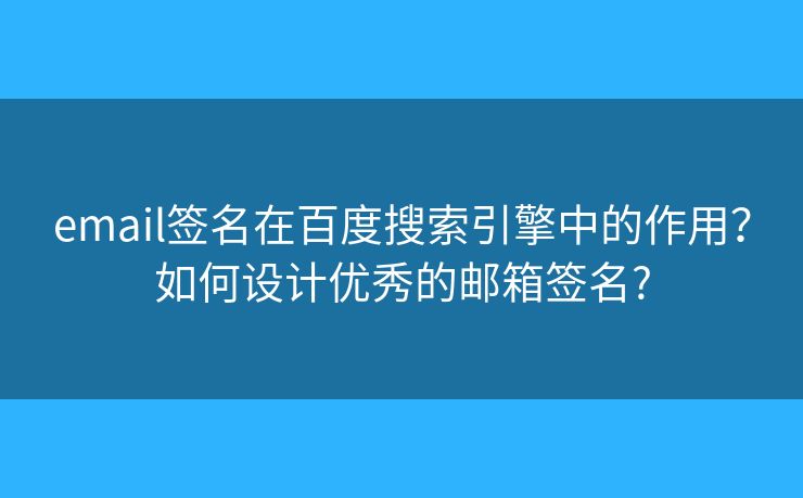 email簽名在百度搜索引擎中的作用？如何設計優(yōu)秀的郵箱簽名?
