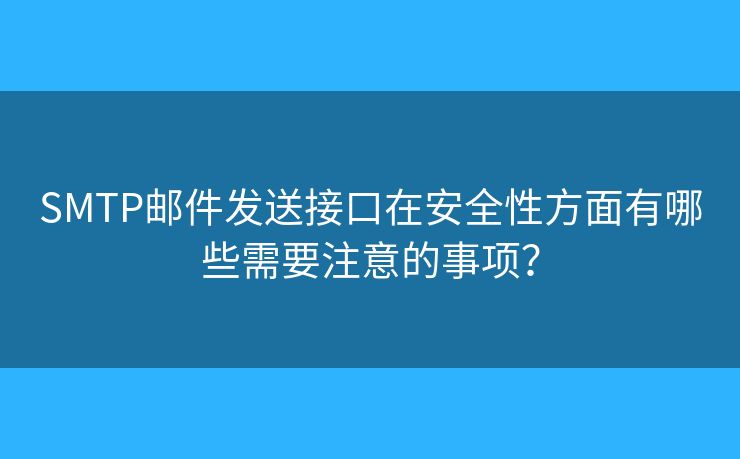 SMTP郵件發(fā)送接口在安全性方面有哪些需要注意的事項？