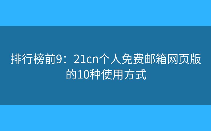 排行榜前9：21cn個人免費郵箱網(wǎng)頁版的10種使用方式