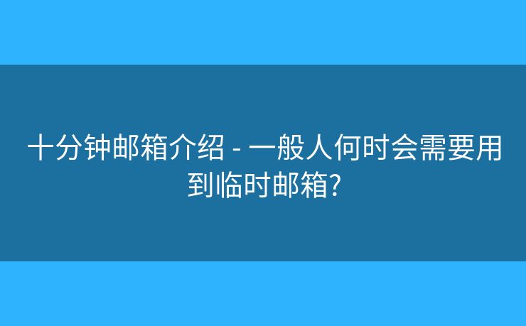 十分鐘郵箱介紹 - 一般人何時會需要用到臨時郵箱?