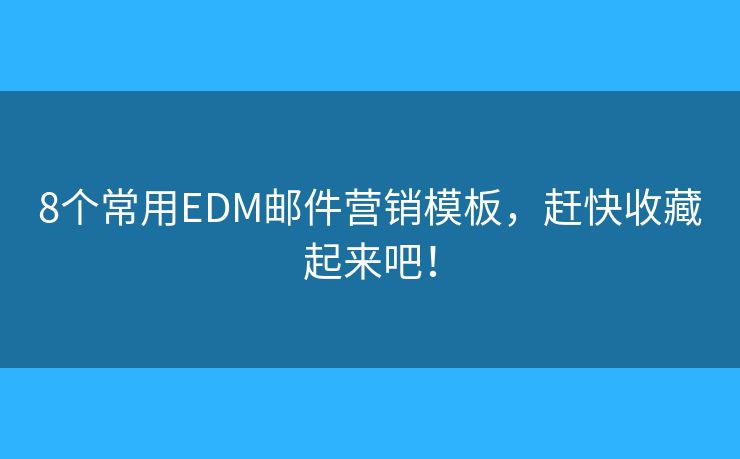 8個(gè)常用EDM郵件營銷模板，趕快收藏起來吧！