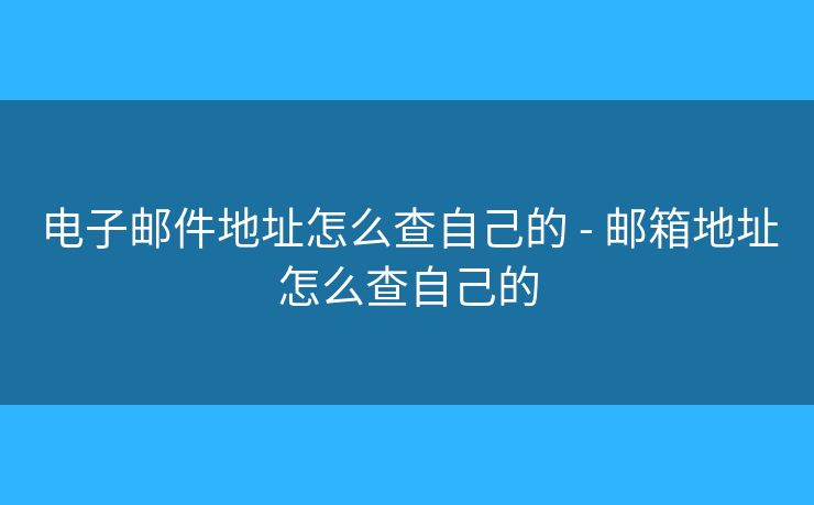 電子郵件地址怎么查自己的 - 郵箱地址怎么查自己的