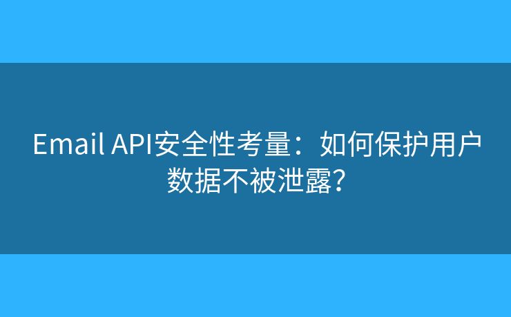 Email API安全性考量：如何保護(hù)用戶數(shù)據(jù)不被泄露？