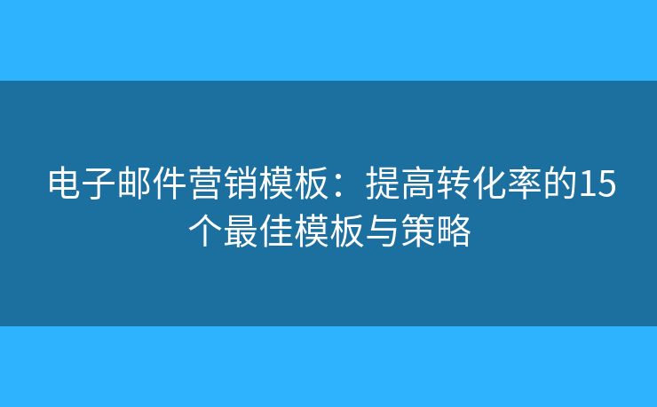 電子郵件營銷模板：提高轉(zhuǎn)化率的15個(gè)最佳模板與策略