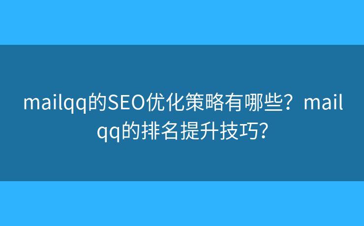 mailqq的SEO優(yōu)化策略有哪些？mailqq的排名提升技巧？