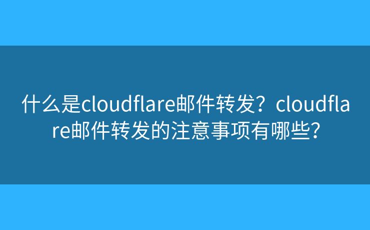 什么是cloudflare郵件轉(zhuǎn)發(fā)？cloudflare郵件轉(zhuǎn)發(fā)的注意事項(xiàng)有哪些？