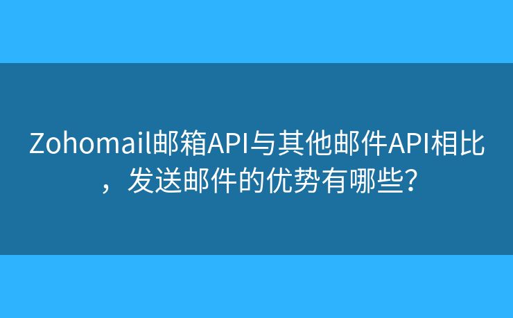 Zohomail郵箱API與其他郵件API相比，發(fā)送郵件的優(yōu)勢有哪些？