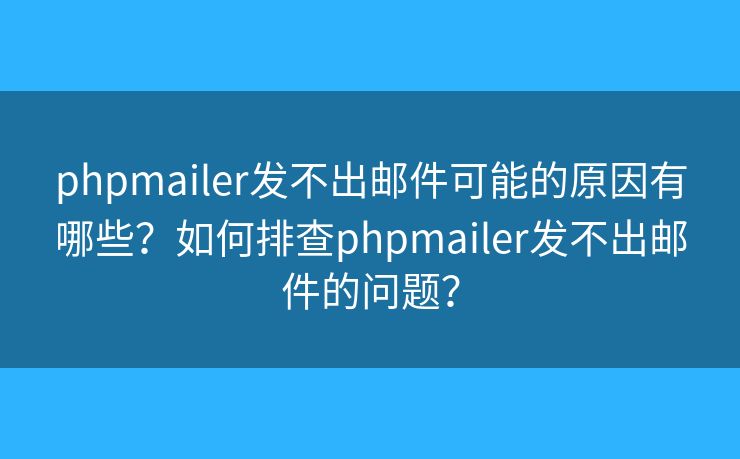 phpmailer發(fā)不出郵件可能的原因有哪些？如何排查phpmailer發(fā)不出郵件的問題？