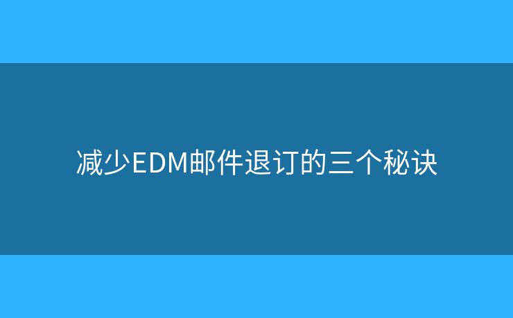 減少EDM郵件退訂的三個秘訣