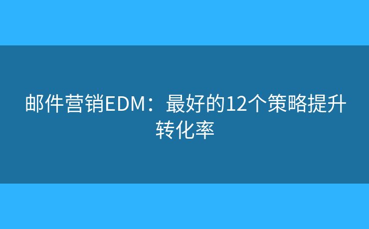 郵件營銷EDM：最好的12個(gè)策略提升轉(zhuǎn)化率
