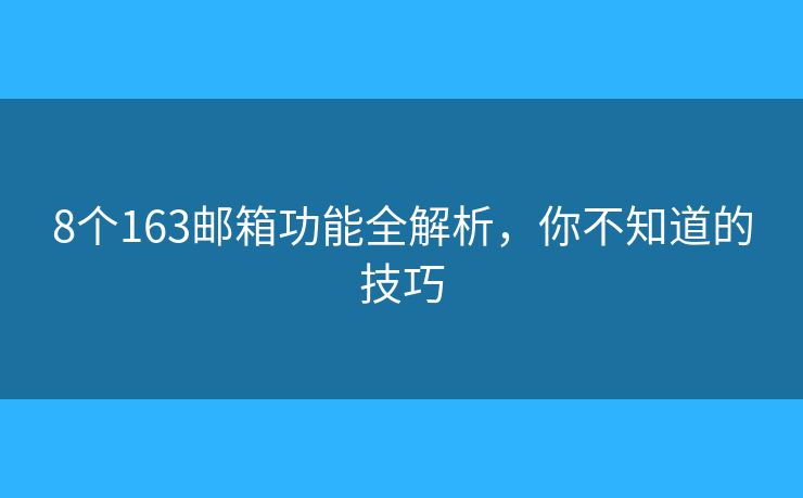 8個163郵箱功能全解析，你不知道的技巧