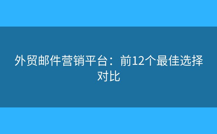 外貿(mào)郵件營銷平臺(tái)：前12個(gè)最佳選擇對比
