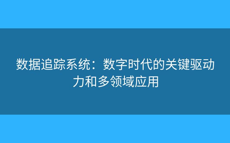 數(shù)據(jù)追蹤系統(tǒng)：數(shù)字時代的關(guān)鍵驅(qū)動力和多領(lǐng)域應(yīng)用