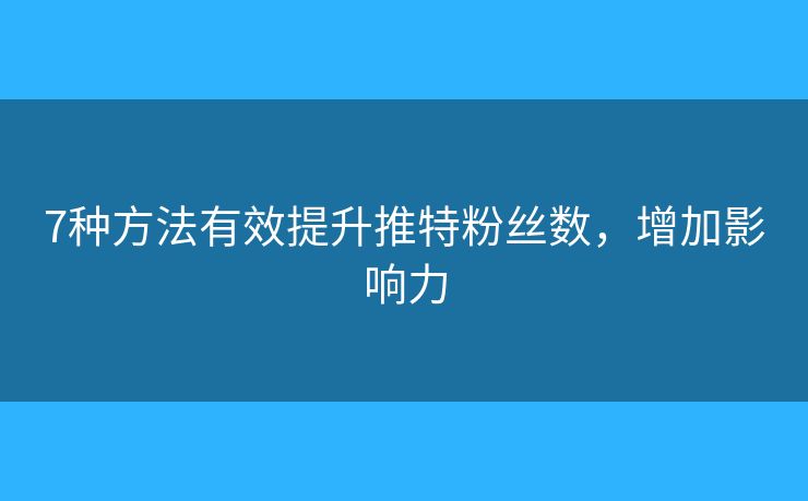 7種方法有效提升推特粉絲數(shù)，增加影響力