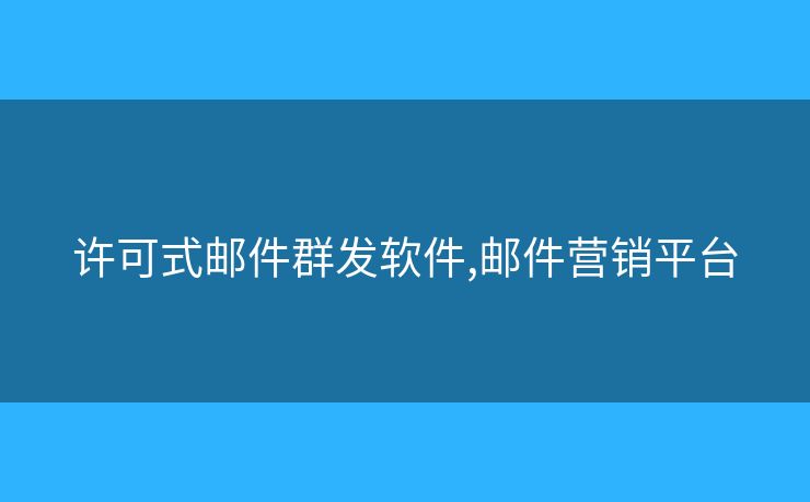 許可式郵件群發(fā)軟件,郵件營(yíng)銷(xiāo)平臺(tái)