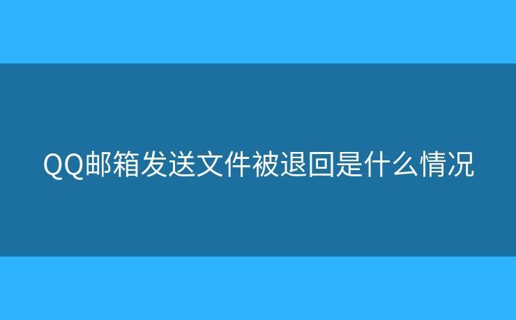 QQ郵箱發(fā)送文件被退回是什么情況
