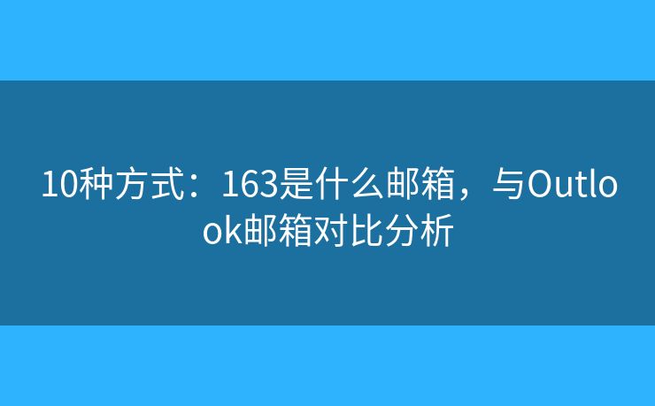 10種方式：163是什么郵箱，與Outlook郵箱對比分析