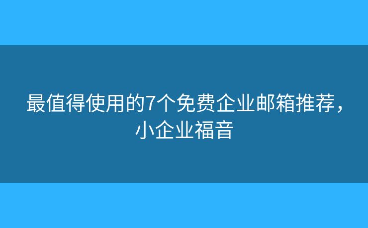 最值得使用的7個(gè)免費(fèi)企業(yè)郵箱推薦，小企業(yè)福音