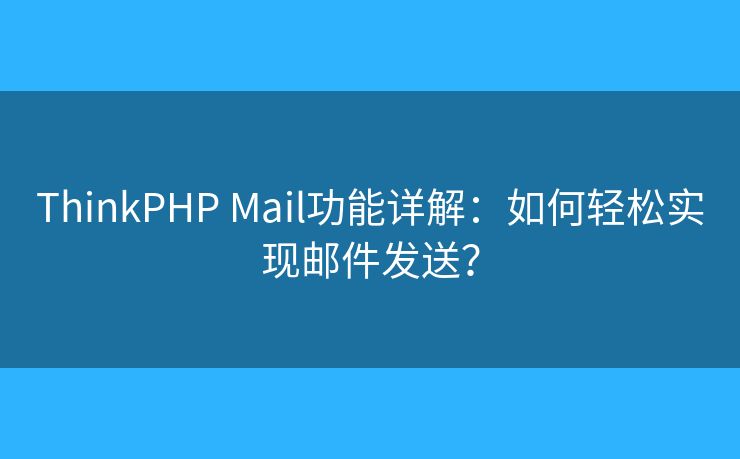 ThinkPHP Mail功能詳解：如何輕松實(shí)現(xiàn)郵件發(fā)送？