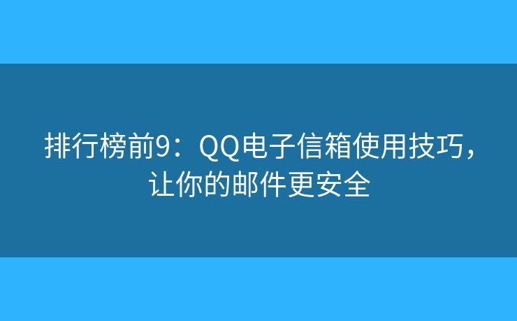 排行榜前9：QQ電子信箱使用技巧，讓你的郵件更安全