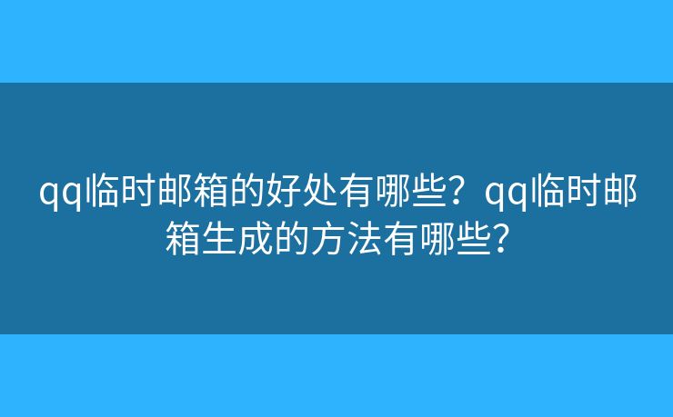 qq臨時(shí)郵箱的好處有哪些？qq臨時(shí)郵箱生成的方法有哪些？