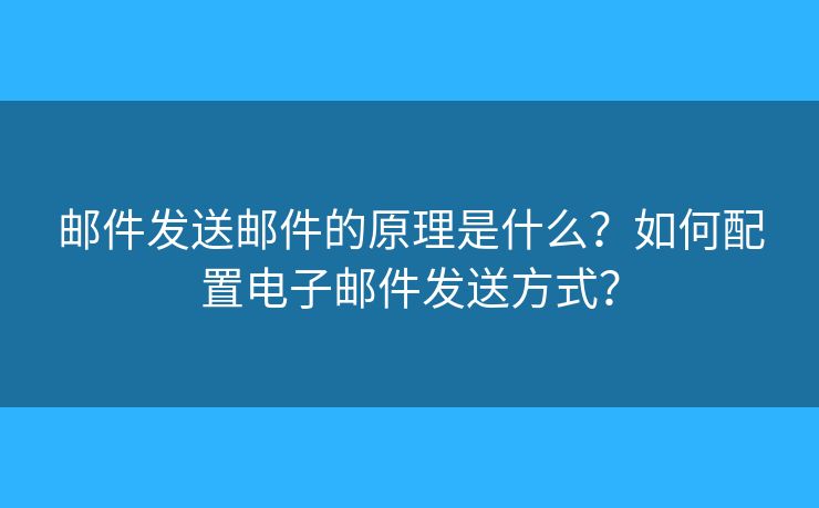 郵件發(fā)送郵件的原理是什么？如何配置電子郵件發(fā)送方式？