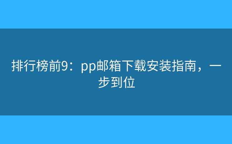排行榜前9：pp郵箱下載安裝指南，一步到位