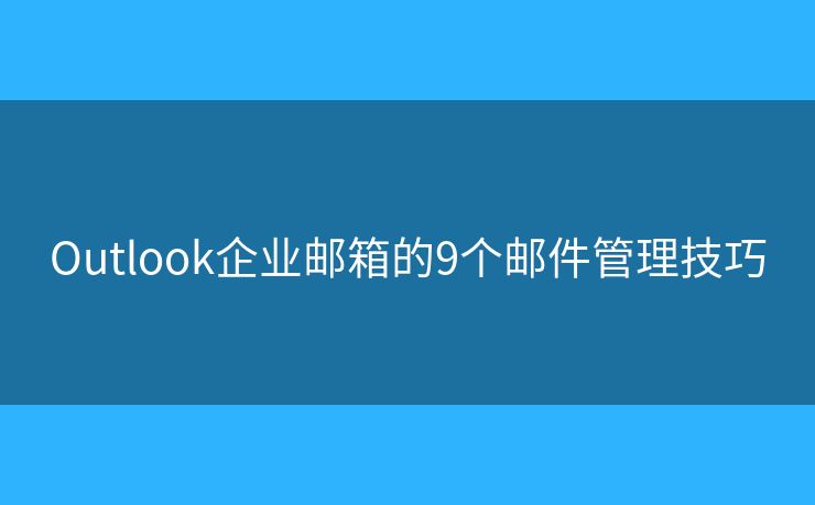 Outlook企業(yè)郵箱的9個郵件管理技巧