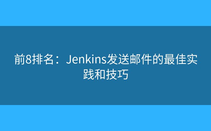 前8排名：Jenkins發(fā)送郵件的最佳實(shí)踐和技巧