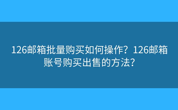 126郵箱批量購買如何操作？126郵箱賬號購買出售的方法？