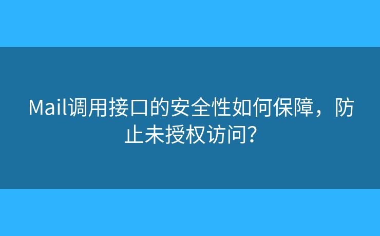 Mail調(diào)用接口的安全性如何保障，防止未授權(quán)訪問？