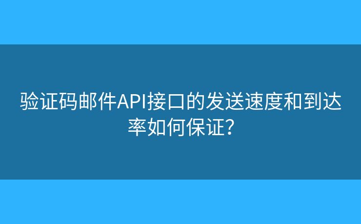 驗(yàn)證碼郵件API接口的發(fā)送速度和到達(dá)率如何保證？