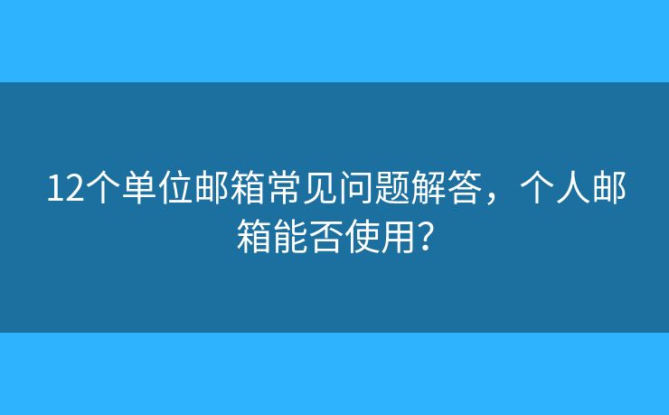 12個(gè)單位郵箱常見問(wèn)題解答，個(gè)人郵箱能否使用？