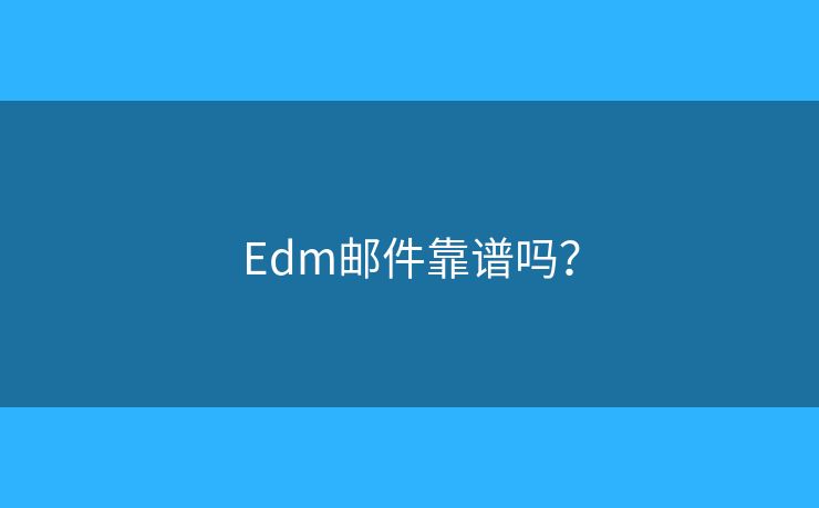 Edm郵件靠譜嗎？