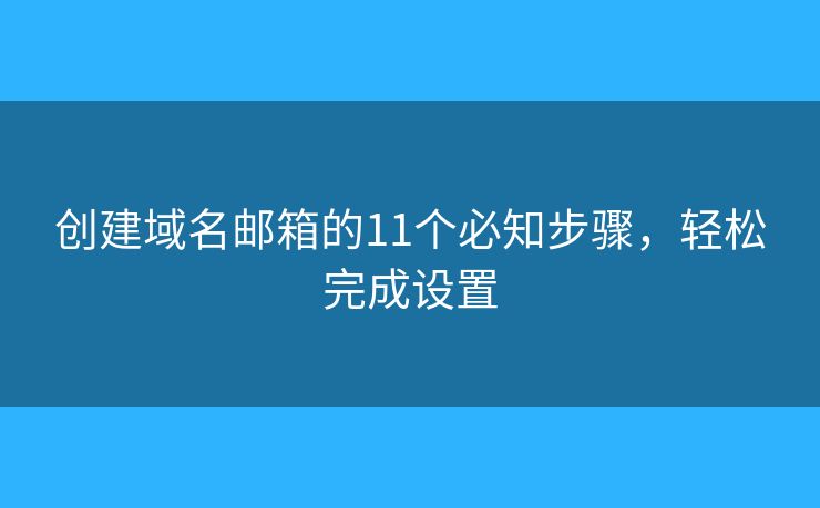 創(chuàng)建域名郵箱的11個(gè)必知步驟，輕松完成設(shè)置