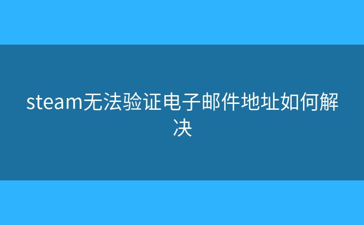 steam無法驗(yàn)證電子郵件地址如何解決