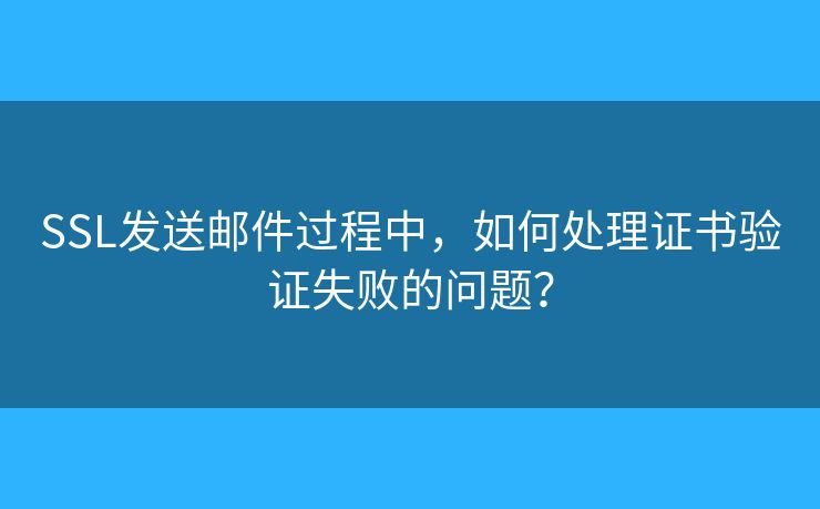 SSL發(fā)送郵件過(guò)程中，如何處理證書(shū)驗(yàn)證失敗的問(wèn)題？