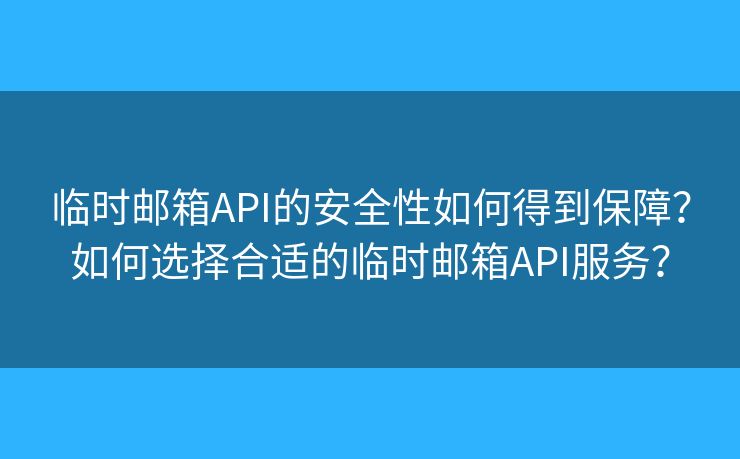 臨時郵箱API的安全性如何得到保障？如何選擇合適的臨時郵箱API服務？