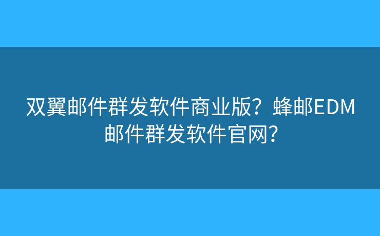 雙翼郵件群發(fā)軟件商業(yè)版？蜂郵EDM郵件群發(fā)軟件官網(wǎng)？