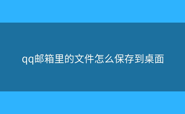 qq郵箱里的文件怎么保存到桌面