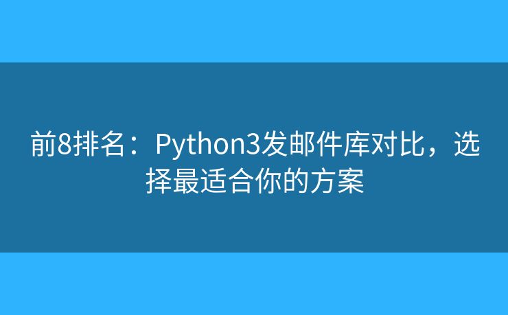 前8排名：Python3發(fā)郵件庫對比，選擇最適合你的方案