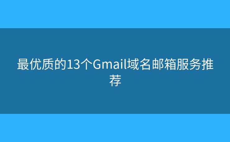 最優(yōu)質的13個Gmail域名郵箱服務推薦