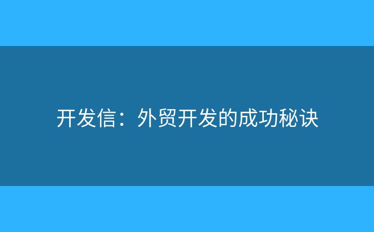 開發(fā)信：外貿(mào)開發(fā)的成功秘訣