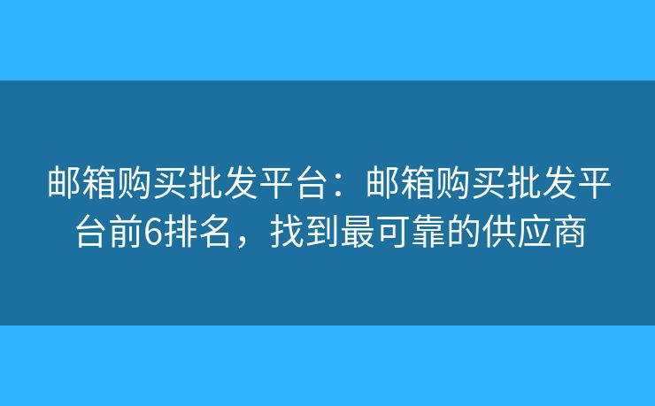 郵箱購(gòu)買批發(fā)平臺(tái)：郵箱購(gòu)買批發(fā)平臺(tái)前6排名，找到最可靠的供應(yīng)商