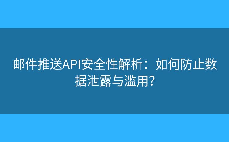 郵件推送API安全性解析：如何防止數(shù)據(jù)泄露與濫用？