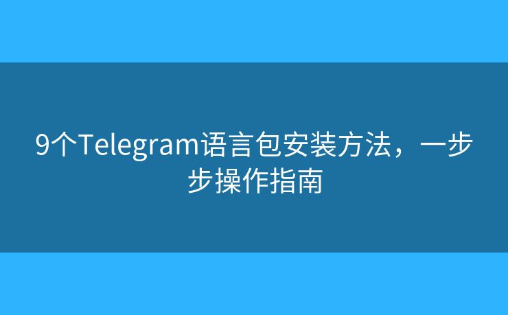 9個(gè)Telegram語(yǔ)言包安裝方法，一步步操作指南