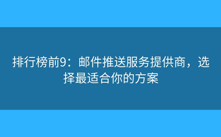 排行榜前9：郵件推送服務(wù)提供商，選擇最適合你的方案