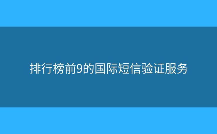 排行榜前9的國際短信驗(yàn)證服務(wù)