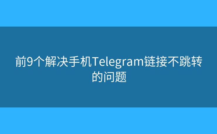 前9個(gè)解決手機(jī)Telegram鏈接不跳轉(zhuǎn)的問(wèn)題