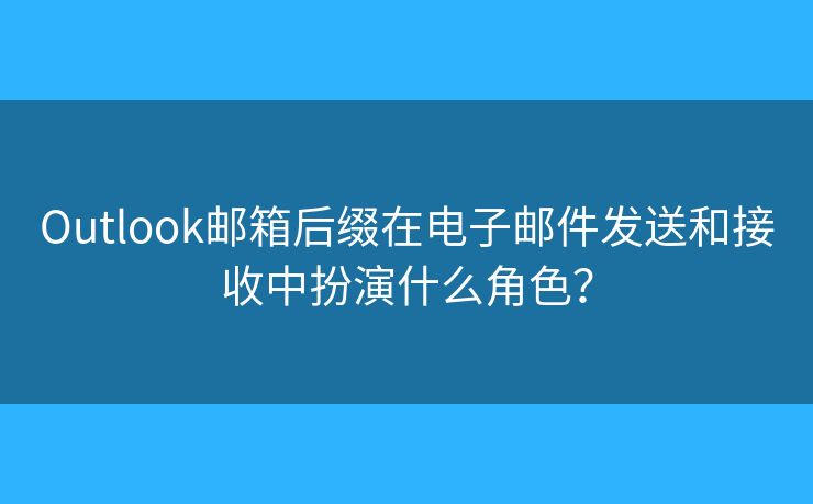 Outlook郵箱后綴在電子郵件發(fā)送和接收中扮演什么角色？